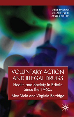 Voluntary Action and Illegal Drugs: Health and Society in Britain since the 1960s (Science, Technology and Medicine in Modern History)