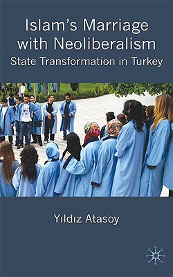 Islams Marriage with Neoliberalism: State Transformation in Turkey