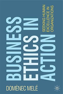 Business Ethics in Action: Seeking Human Excellence in Organizations