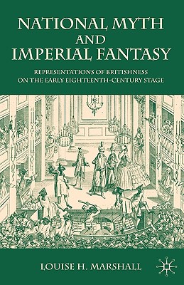 National Myth and Imperial Fantasy: Representations of British Identity on the Early Eighteenth-Century Stage