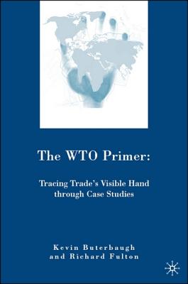The WTO Primer: Tracing Trades Visible Hand Through Case Studies