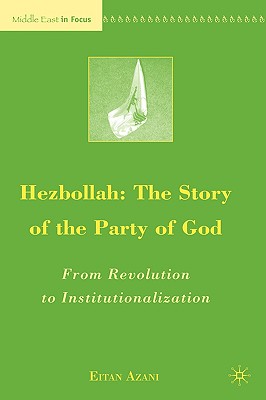 Hezbollah: The Story of the Party of God: From Revolution to Institutionalization (Middle East in Focus)