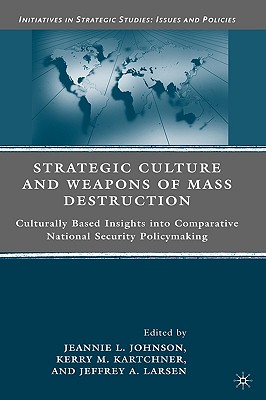 Strategic Culture and Weapons of Mass Destruction: Culturally Based Insights into Comparative National Security Policymaking (Initiatives in Strategic Studies: Issues and Policies)