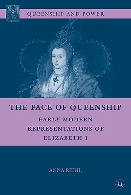 The Face of Queenship: Early Modern Representations of Elizabeth I (Queenship and Power)