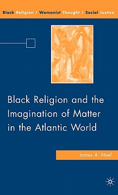 Black Religion and the Imagination of Matter in the Atlantic World (Black Religion/Womanist Thought/Social Justice)