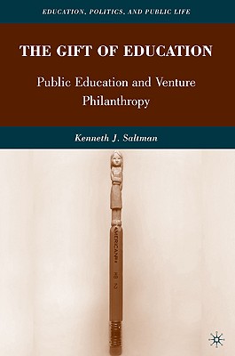 The Gift of Education: Public Education and Venture Philanthropy (Education, Politics and Public Life)
