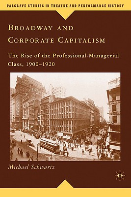 Broadway and Corporate Capitalism: The Rise of the Professional-Managerial Class, 19001920 (Palgrave Studies in Theatre and Performance History)