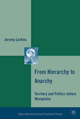 From Hierarchy to Anarchy: Territory and Politics before Westphalia (The Palgrave Macmillan History of International Thought)