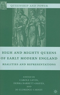 High and Mighty Queens of Early Modern England (Queenship and Power)