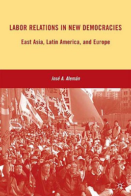 Labor Relations in New Democracies: East Asia, Latin America, and Europe