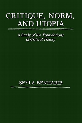 Critique, Norm, and Utopia: A Study of the Foundations of Critical Theory