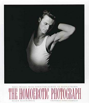 The Homoerotic Photograph: Male Images from Durieu/Delacroix to Mapplethorpe (Between Men-Between Women: Lesbian and Gay Studies)
