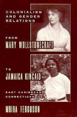Colonialism and Gender From Mary Wollstonecraft to Jamaica Kincaid