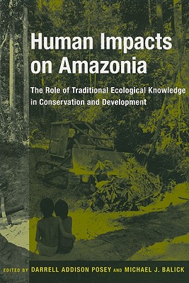 Human Impacts on Amazonia: The Role of Traditional Ecological Knowledge in Conservation and Development (Biology and Resource Management Series)