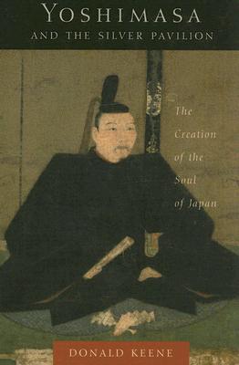 Yoshimasa and the Silver Pavilion: The Creation of the Soul of Japan (Asia Perspectives: History, Society, and Culture)