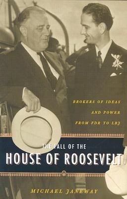 The Fall of the House of Roosevelt: Brokers of Ideas and Power from FDR to LBJ (Columbia Studies in Contemporary American History)