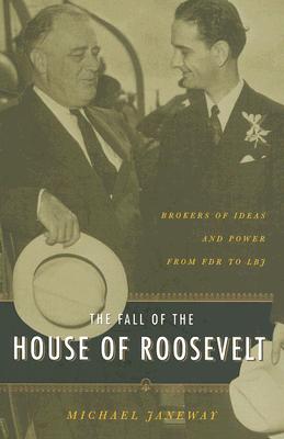 The Fall of the House of Roosevelt: Brokers of Ideas and Power from FDR to LBJ (Columbia Studies in Contemporary American History)