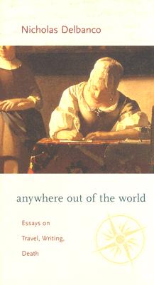 Anywhere out of the World: Essays on Travel, Writing, Death
