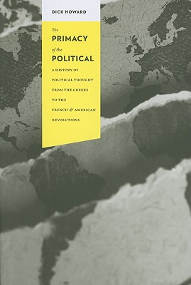 The Primacy of the Political: A History of Political Thought from the Greeks to the French and American Revolutions (Columbia Studies in Political Thought / Political History)