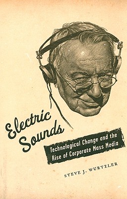 Electric Sounds: Technological Change and the Rise of Corporate Mass Media (Film and Culture Series)