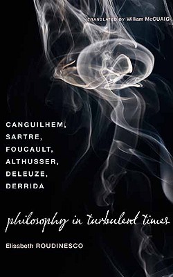 Image for Philosophy in Turbulent Times: Canguilhem, Sartre, Foucault, Althusser, Deleuze, Derrida
