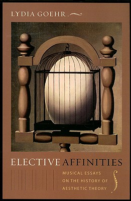 Elective Affinities: Musical Essays on the History of Aesthetic Theory (Columbia Themes in Philosophy, Social Criticism, and the Arts)
