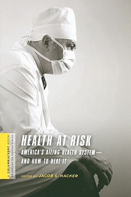 Health at Risk: America's Ailing Health Systemand How to Heal It (A Columbia / SSRC Book (Privatization of Risk))