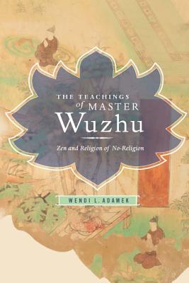 The Teachings of Master Wuzhu: Zen and Religion of No-Religion (Translations from the Asian Classics)