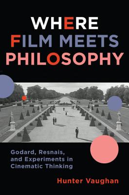 Where Film Meets Philosophy: Godard, Resnais, and Experiments in Cinematic Thinking (Film and Culture Series)