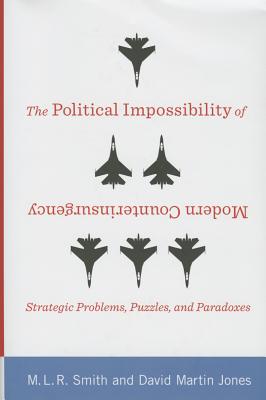 The Political Impossibility of Modern Counterinsurgency: Strategic Problems, Puzzles, and Paradoxes (Columbia Studies in Terrorism and Irregular Warfare)