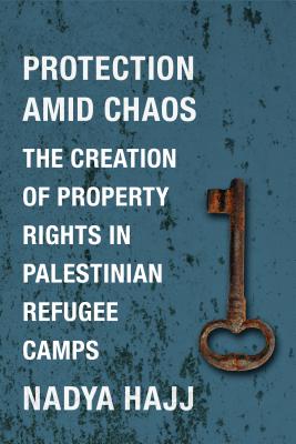 Protection Amid Chaos: The Creation of Property Rights in Palestinian Refugee Camps (Columbia Studies in Middle East Politics)