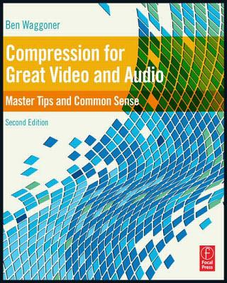 Compression for Great Video and Audio: Master Tips and Common Sense