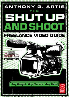 Image for SHUT UP AND SHOOT FREELANCE VIDEO GUIDE ANY BUDGET. ANY CAMERA. ANY TIME.