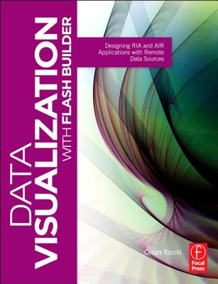 Data Visualization with Flash Builder : Designing RIA and AIR Applications with Remote Data Sources