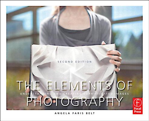 The Elements of Photography: Understanding and Creating Sophisticated Images