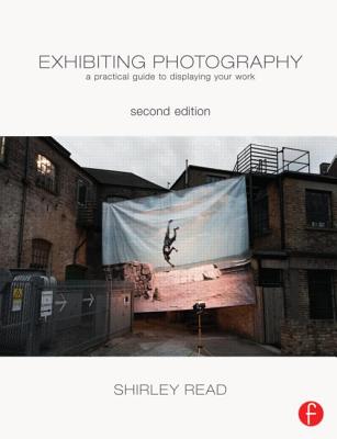 Image for Exhibiting Photography: A Practical Guide to Displaying Your Work (Second Edition)