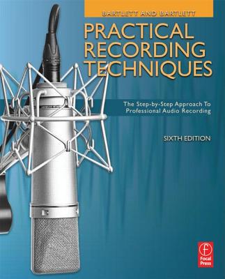 Practical Recording Techniques: The Step- by- Step Approach to Professional Audio Recording