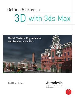 Getting Started in 3D with 3ds Max: Model, Texture, Rig, Animate, and Render in 3ds Max