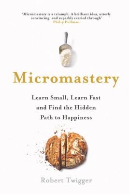 Micromastery: Learn Small, Learn Fast, and Find the Hidden Path to Happiness