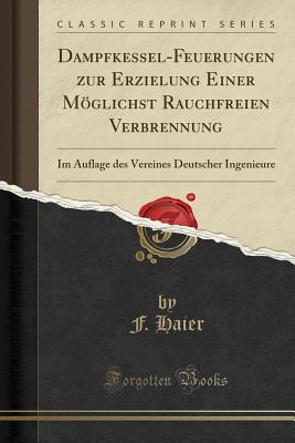 Dampfkessel-Feuerungen zur Erzielung Einer Mglichst Rauchfreien Verbrennung: Im Auflage des Vereines Deutscher Ingenieure (Classic Reprint) [Paperback] Haier, F.