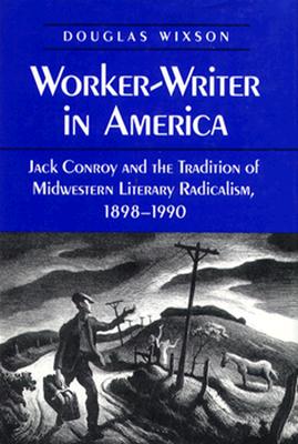 Worker-Writer in America: Jack Conroy and the Tradition of Midwestern Literary Radicalism, 1898-1990