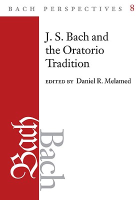 Bach Perspectives, Volume 8: J.S. Bach and the Oratorio Tradition (Volume 8)