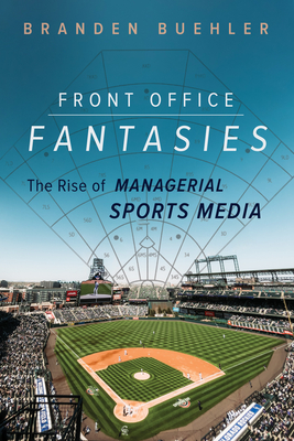 Front Office Fantasies: The Rise of Managerial Sports Media (Studies in Sports Media)