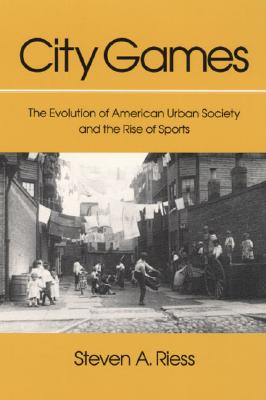 City Games: The Evolution of American Urban Society and the Rise of Sports (Sport and Society)