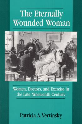Image for Eternally Wounded Women: Women, Doctors and Exercise in the Late Nineteenth Century
