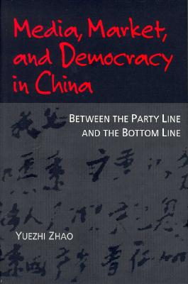 Media, Market, and Democracy in China: Between the Party Line and the Bottom Line (The History of Media and Communication)