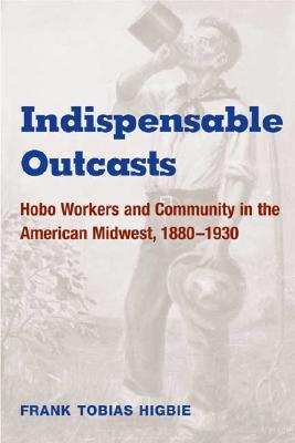 Indispensable Outcasts: Hobo Workers and Community in the American Midwest, 1880-1930 (Working Class in American History)