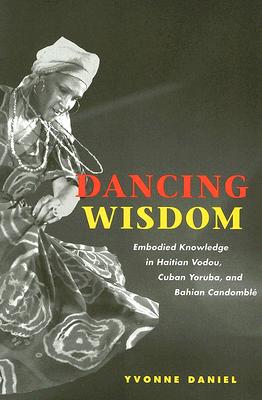 Dancing Wisdom: Embodied Knowledge in Haitian Vodou, Cuban Yoruba, and Bahian Candombl