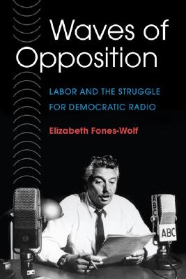 Waves of Opposition: Labor and the Struggle for Democratic Radio (The History of Communication (HCO))