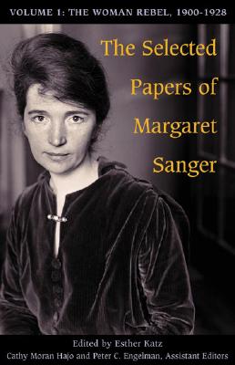 The Selected Papers of Margaret Sanger, Volume 1: The Woman Rebel, 1900-1928